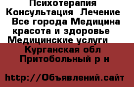 Психотерапия. Консультация. Лечение. - Все города Медицина, красота и здоровье » Медицинские услуги   . Курганская обл.,Притобольный р-н